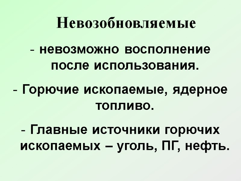 Невозобновляемые невозможно восполнение после использования.  Горючие ископаемые, ядерное топливо.  Главные источники горючих